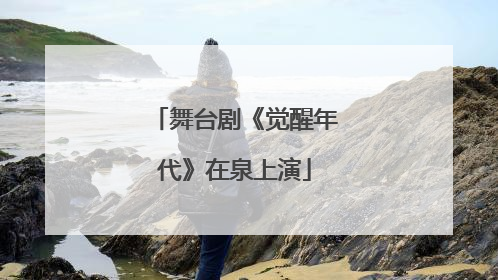 舞台剧《觉醒年代》在泉上演