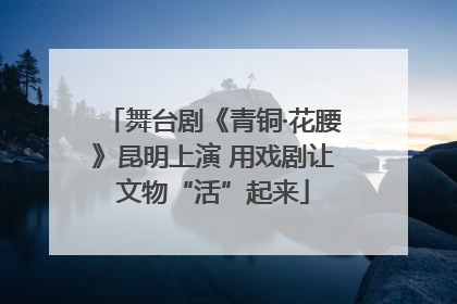 舞台剧《青铜·花腰》昆明上演 用戏剧让文物“活”起来