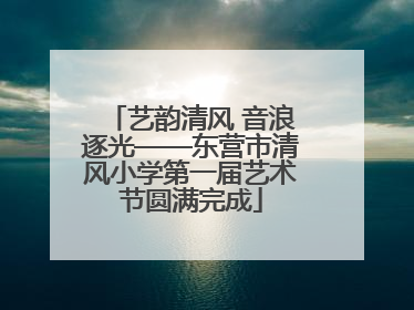 艺韵清风 音浪逐光——东营市清风小学第一届艺术节圆满完成