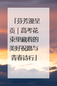 芬芳漫呈贡｜高考花束里藏着的美好祝愿与青春诗行