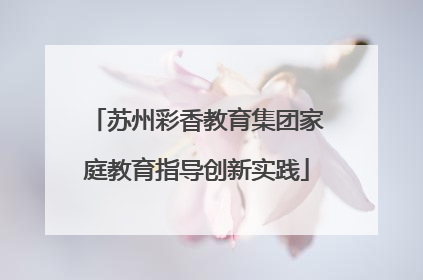 苏州彩香教育集团家庭教育指导创新实践