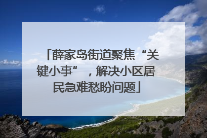 薛家岛街道聚焦“关键小事”，解决小区居民急难愁盼问题