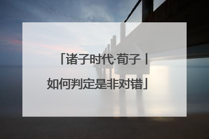 诸子时代·荀子丨如何判定是非对错