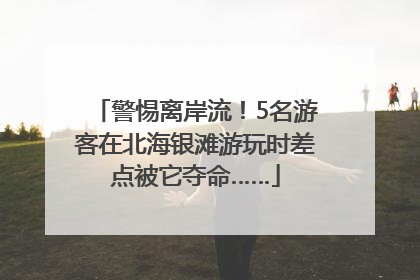 警惕离岸流！5名游客在北海银滩游玩时差点被它夺命……
