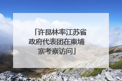 许昆林率江苏省政府代表团在柬埔寨考察访问