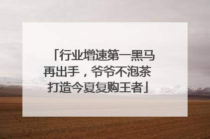 行业增速第一黑马再出手，爷爷不泡茶打造今夏复购王者