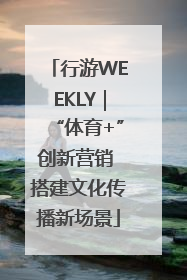 行游WEEKLY｜“体育+”创新营销 搭建文化传播新场景