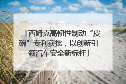 西姆克高韧性制动“皮碗”专利获批，以创新引领汽车安全新标杆