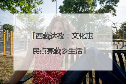 西藏达孜：文化惠民点亮藏乡生活