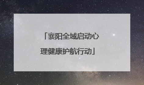 襄阳全域启动心理健康护航行动