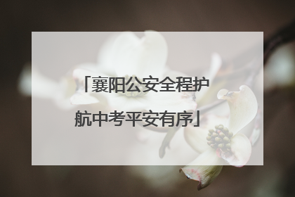 襄阳公安全程护航中考平安有序