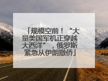 规模空前！“大量美国军机正穿越大西洋”，俄罗斯紧急从伊朗撤侨
