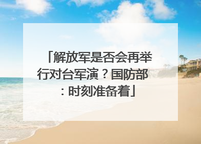 解放军是否会再举行对台军演？国防部：时刻准备着
