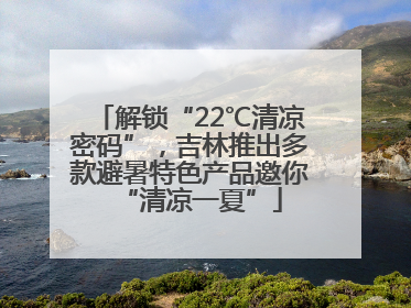 解锁“22℃清凉密码”，吉林推出多款避暑特色产品邀你“清凉一夏”