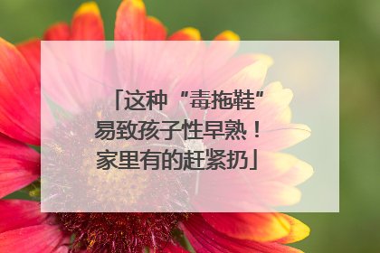 这种“毒拖鞋”易致孩子性早熟！家里有的赶紧扔
