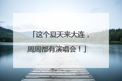 这个夏天来大连，周周都有演唱会！