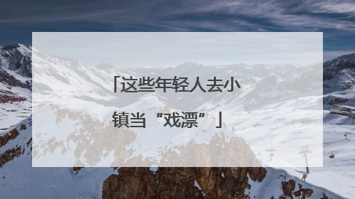 这些年轻人去小镇当“戏漂”