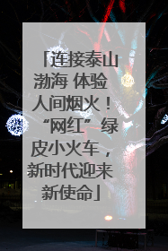连接泰山渤海 体验人间烟火！“网红”绿皮小火车，新时代迎来新使命