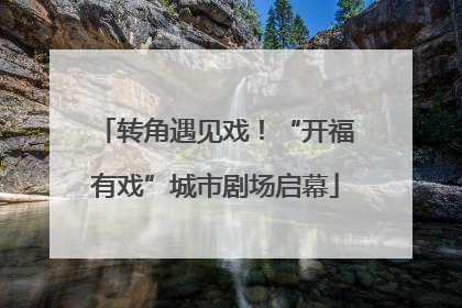 转角遇见戏！“开福有戏”城市剧场启幕