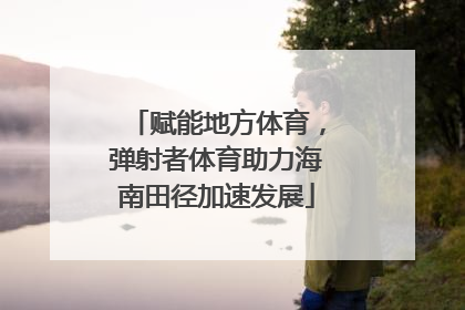 赋能地方体育，弹射者体育助力海南田径加速发展