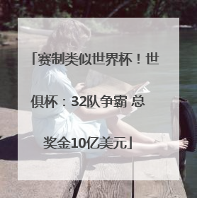 赛制类似世界杯！世俱杯：32队争霸 总奖金10亿美元