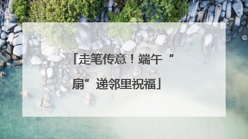 走笔传意！端午“扇”递邻里祝福