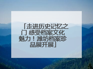 走进历史记忆之门 感受档案文化魅力！潍坊档案珍品展开展