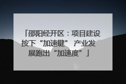 邵阳经开区：项目建设按下“加速键” 产业发展跑出“加速度”