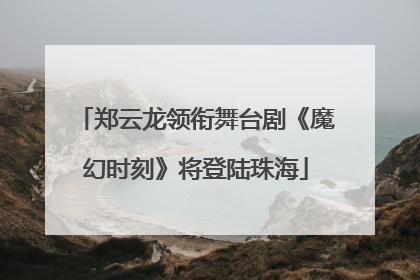 郑云龙领衔舞台剧《魔幻时刻》将登陆珠海