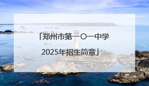 郑州市第一〇一中学2025年招生简章