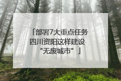 部署7大重点任务 四川资阳这样建设“无废城市”