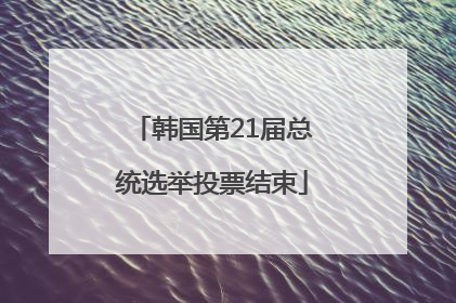 韩国第21届总统选举投票结束