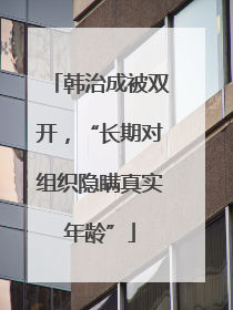 韩治成被双开，“长期对组织隐瞒真实年龄”