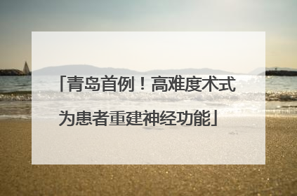 青岛首例！高难度术式为患者重建神经功能