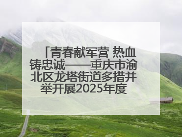 青春献军营 热血铸忠诚——重庆市渝北区龙塔街道多措并举开展2025年度征兵宣传活动