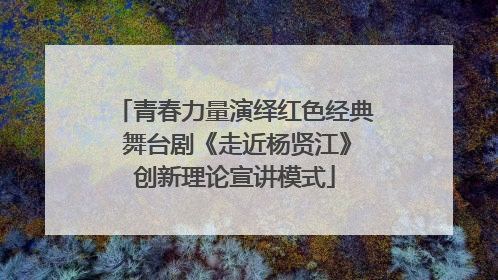 青春力量演绎红色经典 舞台剧《走近杨贤江》创新理论宣讲模式