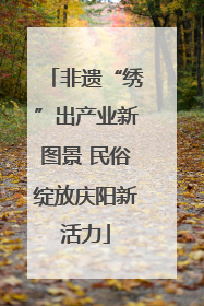 非遗“绣”出产业新图景 民俗绽放庆阳新活力