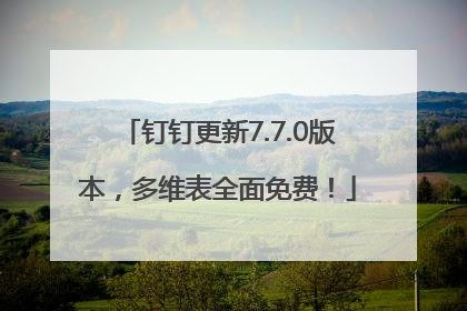 钉钉更新7.7.0版本，多维表全面免费！