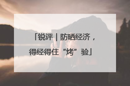 锐评｜防晒经济，得经得住“烤”验