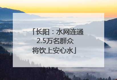 长阳：水网连通 2.5万名群众将饮上安心水