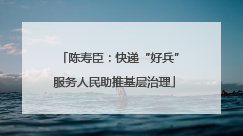 陈寿臣：快递“好兵”服务人民助推基层治理