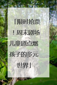 限时抢票！周末剧场儿童剧点燃孩子的多元世界