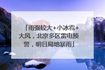 雨强较大+小冰雹+大风，北京多区雷电预警，明日局地暴雨