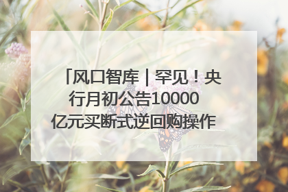 风口智库｜罕见！央行月初公告10000亿元买断式逆回购操作，什么信号？