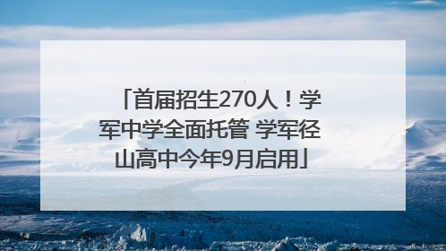 首届招生270人！学军中学全面托管 学军径山高中今年9月启用