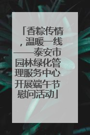 香粽传情，温暖一线——泰安市园林绿化管理服务中心开展端午节慰问活动