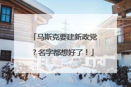 马斯克要建新政党？名字都想好了！