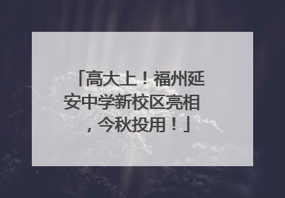 高大上！福州延安中学新校区亮相，今秋投用！