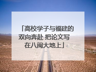 高校学子与福建的双向奔赴 把论文写在八闽大地上
