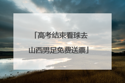 高考结束看球去 山西男足免费送票